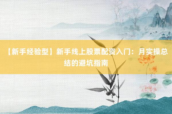 【新手经验型】新手线上股票配资入门：月实操总结的避坑指南