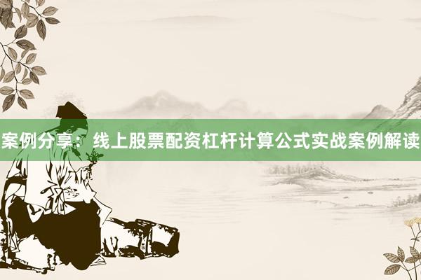 案例分享：线上股票配资杠杆计算公式实战案例解读