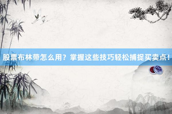 股票布林带怎么用？掌握这些技巧轻松捕捉买卖点！