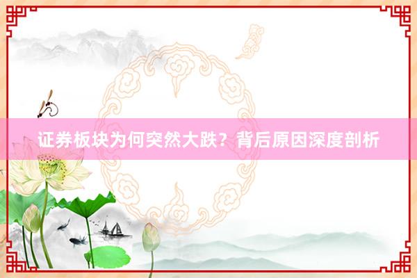 证券板块为何突然大跌？背后原因深度剖析