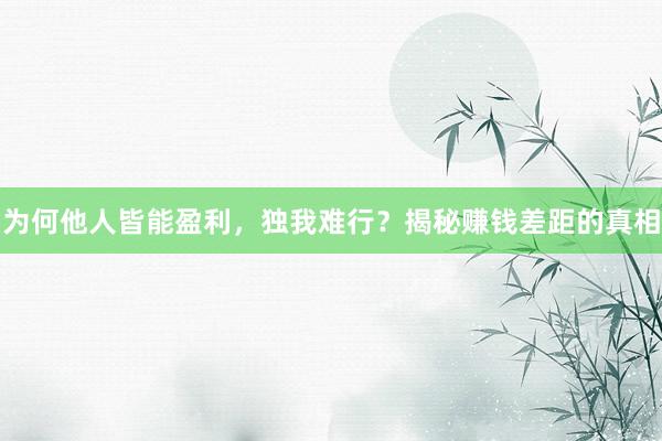 为何他人皆能盈利，独我难行？揭秘赚钱差距的真相