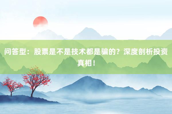 问答型：股票是不是技术都是骗的？深度剖析投资真相！