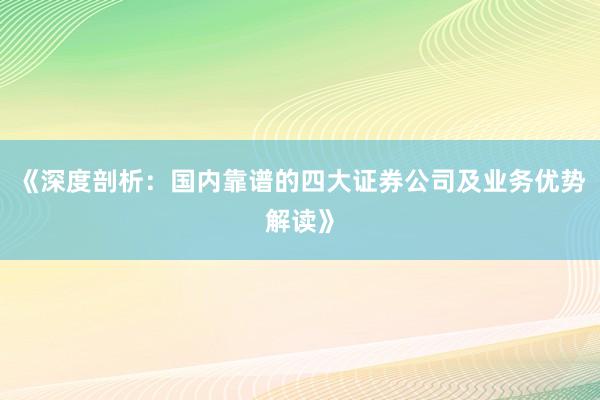 《深度剖析:国内靠谱的四大证券公司及业务优势解读》