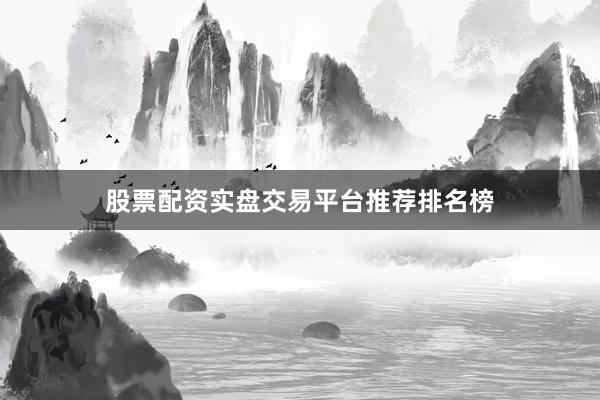 股票配资实盘交易平台推荐排名榜
