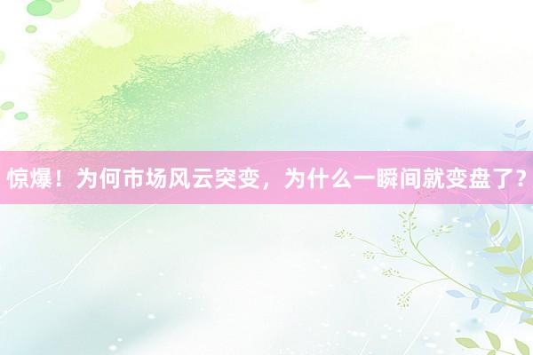 惊爆!为何市场风云突变,为什么一瞬间就变盘了?