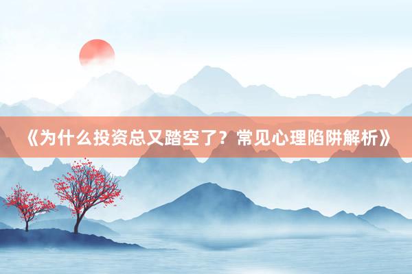 《为什么投资总又踏空了?常见心理陷阱解析》