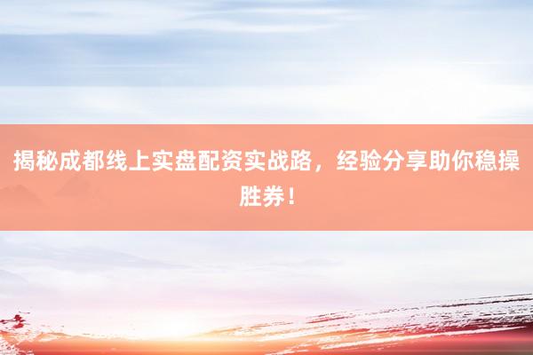 揭秘成都线上实盘配资实战路，经验分享助你稳操胜券！