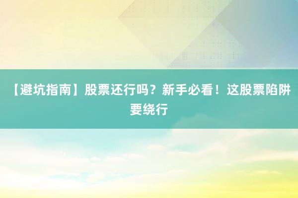 【避坑指南】股票还行吗?新手必看!这股票陷阱要绕行