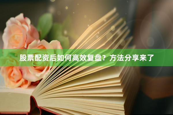 股票配资后如何高效复盘？方法分享来了