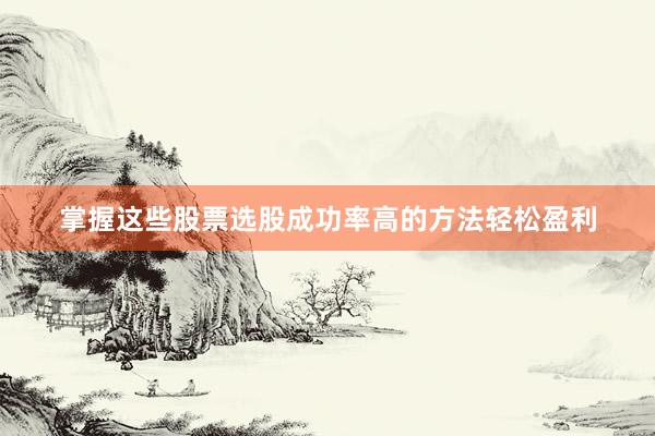 掌握这些股票选股成功率高的方法轻松盈利