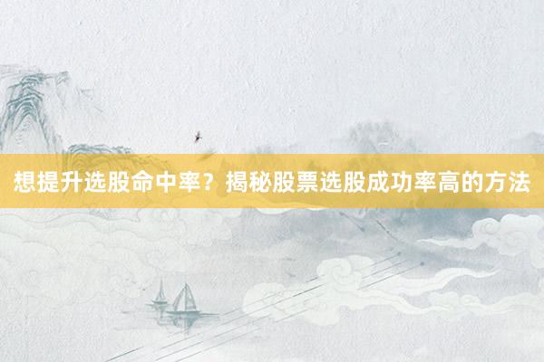 想提升选股命中率？揭秘股票选股成功率高的方法